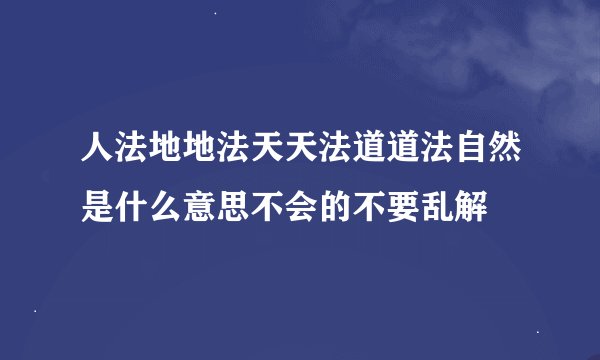 人法地地法天天法道道法自然是什么意思不会的不要乱解