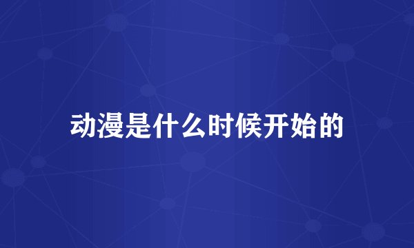 动漫是什么时候开始的