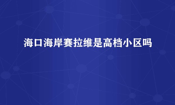 海口海岸赛拉维是高档小区吗