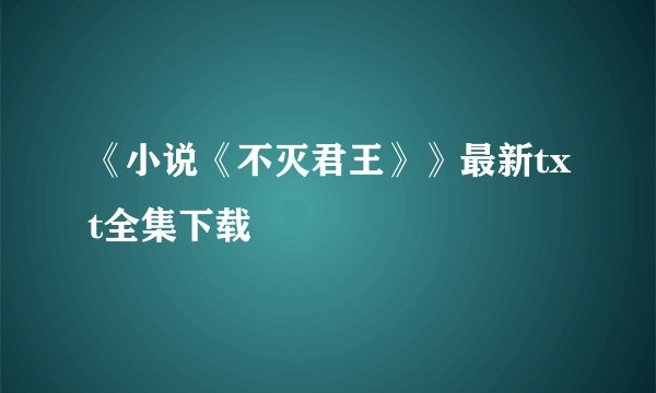 《小说《不灭君王》》最新txt全集下载