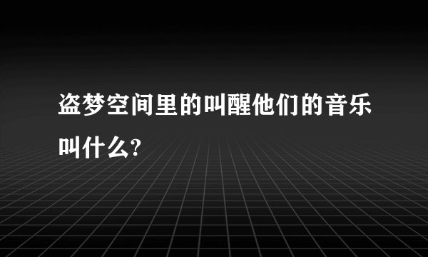 盗梦空间里的叫醒他们的音乐叫什么?
