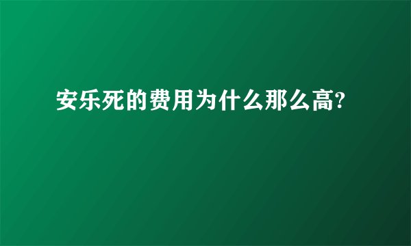 安乐死的费用为什么那么高?
