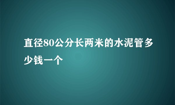 直径80公分长两米的水泥管多少钱一个
