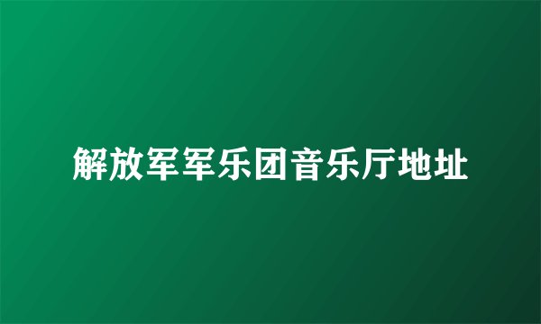 解放军军乐团音乐厅地址