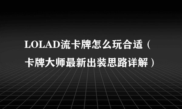 LOLAD流卡牌怎么玩合适（卡牌大师最新出装思路详解）