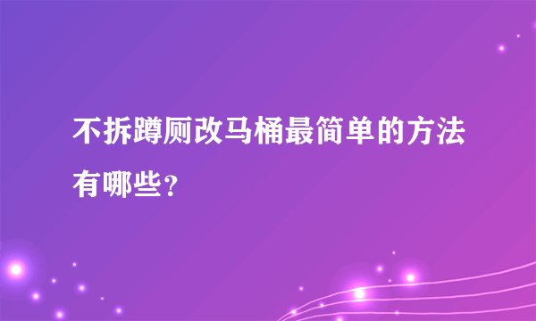 不拆蹲厕改马桶最简单的方法有哪些？