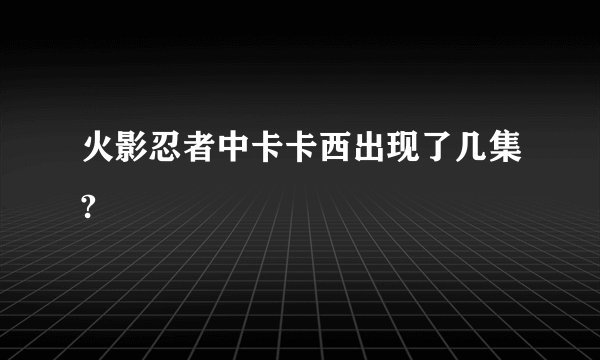 火影忍者中卡卡西出现了几集?