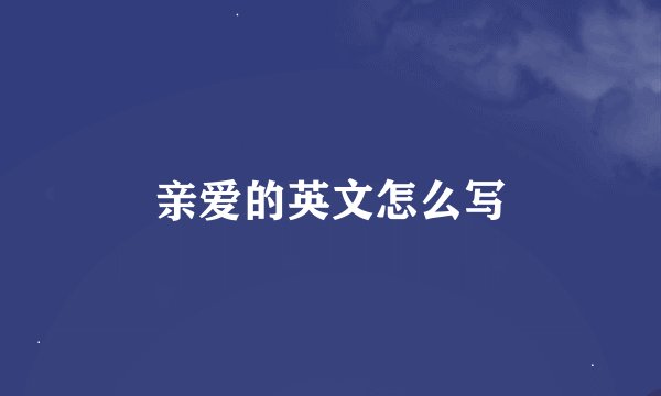 亲爱的英文怎么写