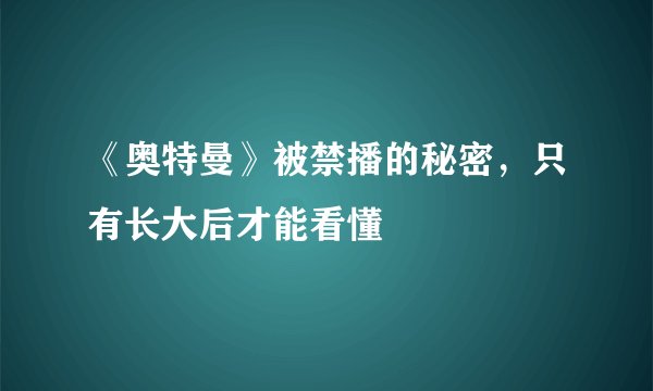 《奥特曼》被禁播的秘密，只有长大后才能看懂