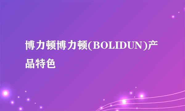 博力顿博力顿(BOLIDUN)产品特色