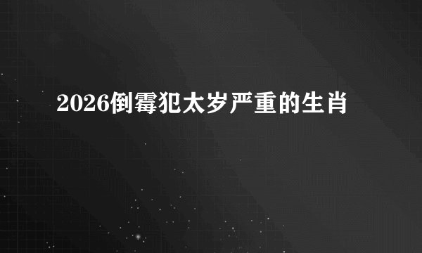 2026倒霉犯太岁严重的生肖