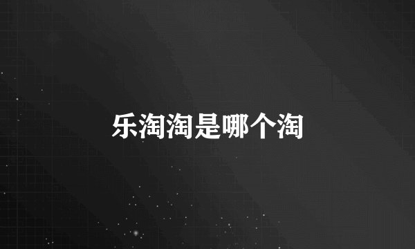 乐淘淘是哪个淘