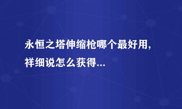 永恒之塔伸缩枪哪个最好用,祥细说怎么获得...