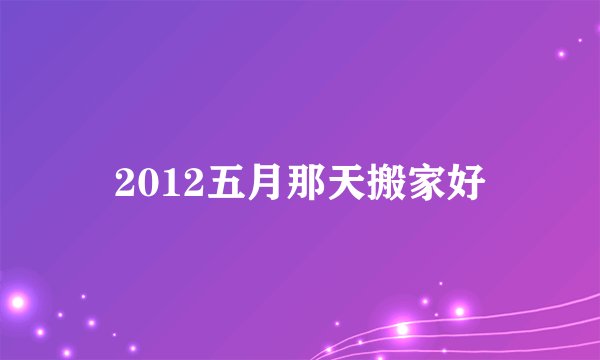 2012五月那天搬家好