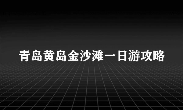 青岛黄岛金沙滩一日游攻略