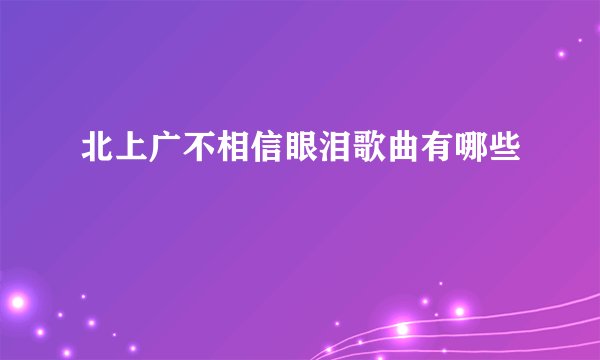 北上广不相信眼泪歌曲有哪些