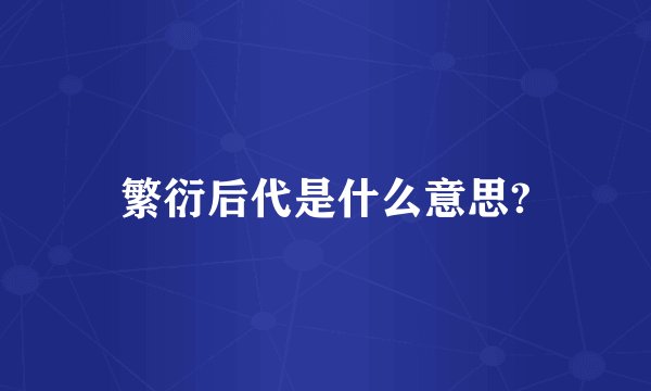 繁衍后代是什么意思?