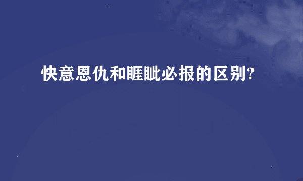 快意恩仇和睚眦必报的区别?