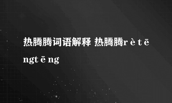 热腾腾词语解释 热腾腾rètēngtēng