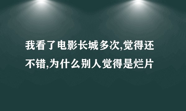 我看了电影长城多次,觉得还不错,为什么别人觉得是烂片