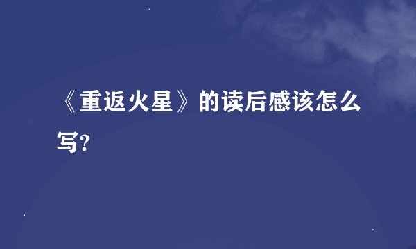 《重返火星》的读后感该怎么写?