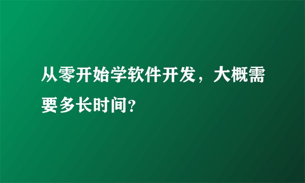 从零开始学软件开发，大概需要多长时间？