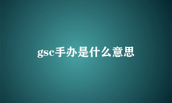 gsc手办是什么意思