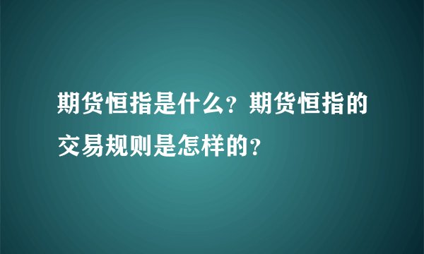 期货恒指是什么？期货恒指的交易规则是怎样的？