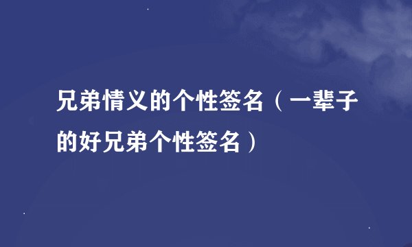 兄弟情义的个性签名（一辈子的好兄弟个性签名）