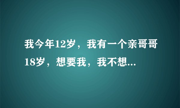 我今年12岁，我有一个亲哥哥18岁，想要我，我不想拒绝，怕他伤心，他