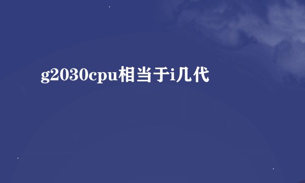 g2030cpu相当于i几代