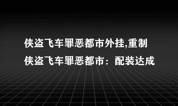 侠盗飞车罪恶都市外挂,重制侠盗飞车罪恶都市：配装达成