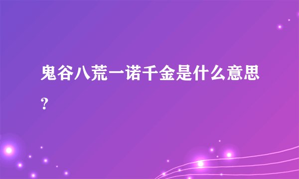 鬼谷八荒一诺千金是什么意思？