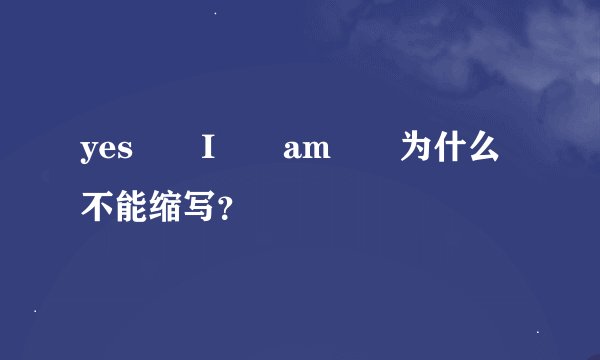 yes I am 为什么不能缩写?