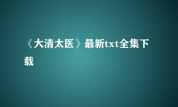 《大清太医》最新txt全集下载