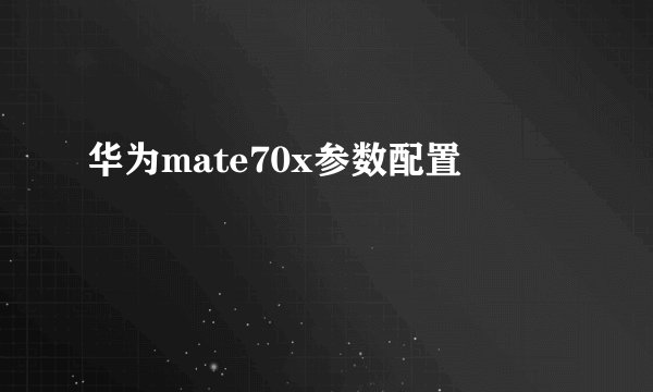 华为mate70x参数配置