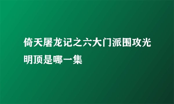倚天屠龙记之六大门派围攻光明顶是哪一集