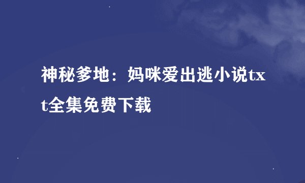 神秘爹地：妈咪爱出逃小说txt全集免费下载