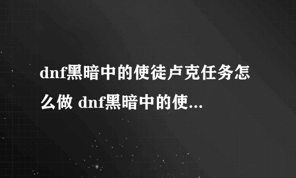 dnf黑暗中的使徒卢克任务怎么做 dnf黑暗中的使徒卢克任务攻略