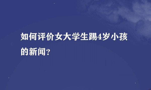 如何评价女大学生踢4岁小孩的新闻？