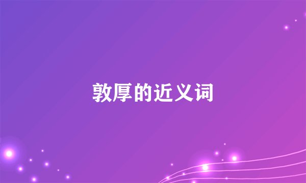 敦厚的近义词