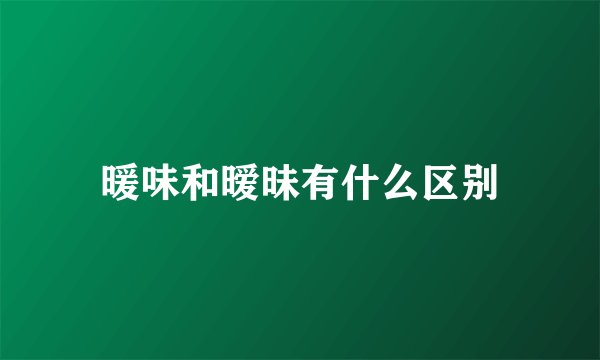 暖味和暧昧有什么区别