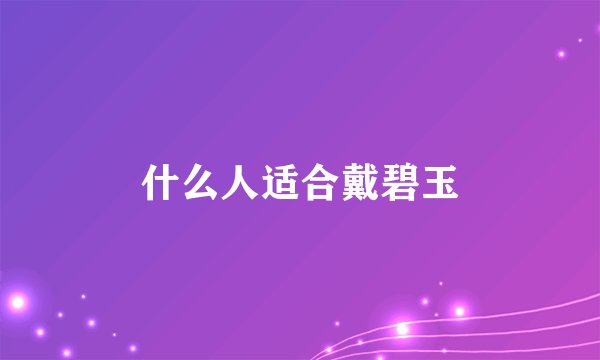 什么人适合戴碧玉