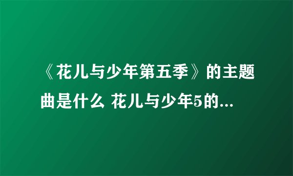 《花儿与少年第五季》的主题曲是什么 花儿与少年5的主题曲是谁唱的