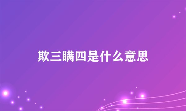 欺三瞒四是什么意思