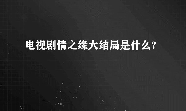 电视剧情之缘大结局是什么?