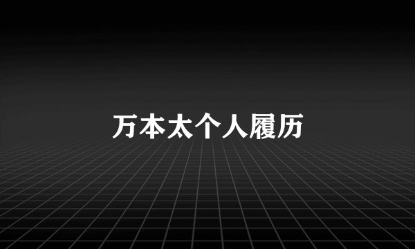 万本太个人履历