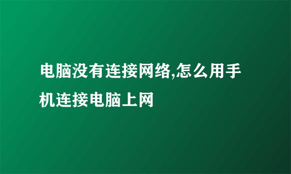 电脑没有连接网络,怎么用手机连接电脑上网
