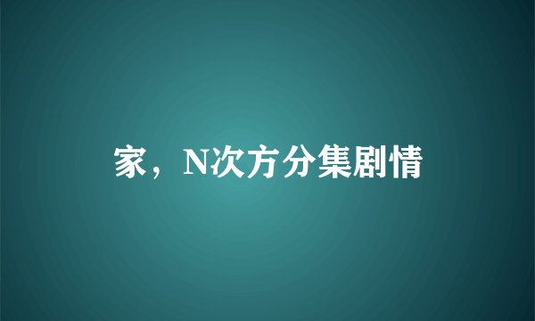 家，N次方分集剧情