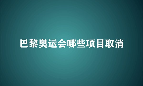 巴黎奥运会哪些项目取消